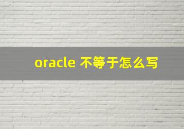 oracle 不等于怎么写